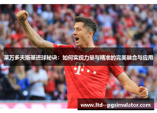 莱万多夫斯基进球秘诀：如何实现力量与精准的完美融合与应用