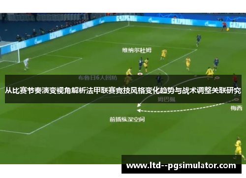 从比赛节奏演变视角解析法甲联赛竞技风格变化趋势与战术调整关联研究