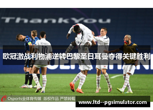 欧冠激战利物浦逆转巴黎圣日耳曼夺得关键胜利