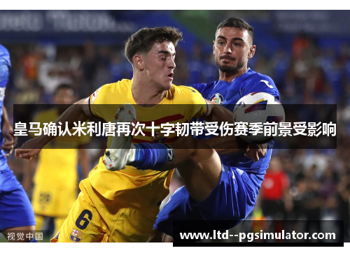 皇马确认米利唐再次十字韧带受伤赛季前景受影响