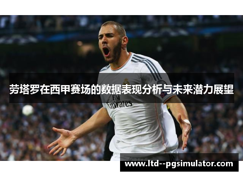 劳塔罗在西甲赛场的数据表现分析与未来潜力展望