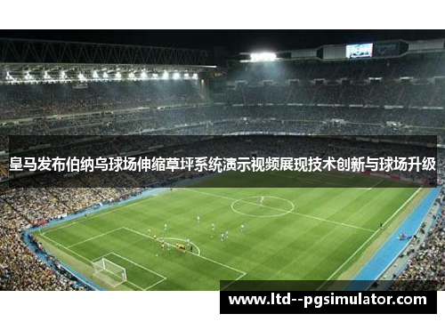 皇马发布伯纳乌球场伸缩草坪系统演示视频展现技术创新与球场升级
