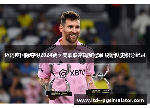 迈阿密国际夺得2024赛季美职联常规赛冠军 刷新队史积分纪录